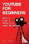 Hendershot, Roy - YouTube for Beginners: How to Start & Grow Your YouTube Channel
