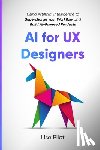 Pilot, Lise - AI for UX Designers: Using Artificial Intelligence to Supercharge Your Workflow and Build AI-Powered Products
