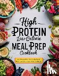 Robinson, Daisy - High Protein Low Calorie Meal Prep Cookbook: Save Time and Eat Smart with Protein-Rich, Low-Calorie Meals With 115+ Recipes