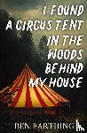 Farthing, Ben - I Found a Circus Tent in the Woods Behind My House