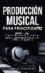 Swindali, Tommy - Producción Musical Para Principiantes | Edición 2024+ Cómo Producir Música, Guía De Fácil Lectura Para Productores Musicales, Artistas Y Compositores (Spanish Edition)