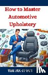 Guy, The Fix-It - How to Master Automotive Upholstery: A Complete DIY Guide to Car Interior Restoration, Custom Upholstery, and Vehicle Detailing for Classic Cars, Hot