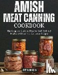 Olsson, Artin - Amish Canning Meat Cookbook: The Complete Guide to Preserve Beef, Pork and Poultry at Home with Delicious Recipes