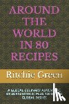 Green, Ritchie - Around the World in 80 Recipes: A Global Culinary Adventure of Sorts with 80 Plus 120 Bonus Global Dishes