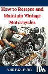 Guy, The Fix-It - How to Restore and Maintain Vintage Motorcycles: A Comprehensive DIY Guide to Classic Bike Repair, Customization, and Troubleshooting for Enthusiasts