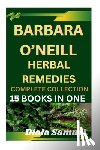 Diala, Samuel - Barbara O'Neill Herbal Remedies Complete Collection: A Comprehensive Guide to Health and Healing for Wellness, Vitality, and Holistic Living