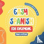 Lee, Maria Sophie - Easy Spanish for Everyone: First Steps for Kids and Adults, A Simple and Visual Book to Learn Spanish with ease