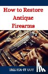 Guy, The Fix-It - How to Restore Antique Firearms