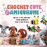 Lucas, Naomi - Crochet Cute Amigurumi: Beginner-Friendly Instructions For Making Different Crochet Animal Patterns