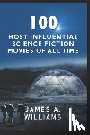 Williams, James A. - 100 Most Influential Science Fiction Movies of All Time: Classic Movies In Cinema History