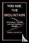 Abrahams, Henry - You Are the Mountain: Overcoming Self-doubt to Unlock Your Inner Strength