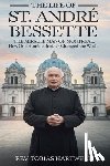 Hartwell, Tobias - The Life of St. André Bessette: The Miracle Man Of Montreal, How One Humble Brother Changed The World