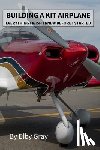 Gray, Elby - Building a Kit Airplane: Everything I Wish I Knew Before I Started
