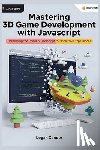 Xander, Logan - Mastering 3D Game Development with JavaScript: A Beginner's Guide: Harnessing the Power of JavaScript for Immersive Experiences