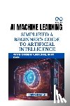 Carter, Thompson - AI Machine Learning Simplified a Beginner's Guide to Artificial Intelligence: Practical Techniques for AI, Deep Learning, and Data Science