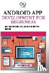 Carter, Thompson - Android App Development for Beginners: Learn Android Studio, Java, and Kotlin to Build Your First App