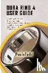 Todd, Paula - Oura Ring 4 User Guide: Health and Fitness Tracking, Ring Customization Tips, Sleep Insights, Care and Maintenance for Beginners