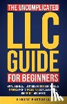 Portugal, Robert - The Uncomplicated LLC Guide for Beginners: Simple & Detailed Techniques to Form Your Business, Maximize Profits, Understand Legal Safeguards, and Prot