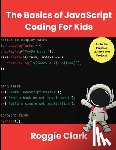 Clark, Roggie - The Basics of JavaScript Coding For Kids: Help Your Kids Learn Beginner JavaScript Programming Concepts