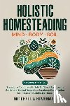 Hoverman, Mitchell A. - Holistic Homesteading Mind Body Soil: Transform Your Life with Self-Sufficient Practices in Gardening, Herbal Remedies, Canning & Preservation for a M
