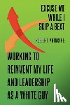 Principe, Robert - Excuse Me While I Skip a Beat: Working to Reinvent My Life and Leadership as a White Guy