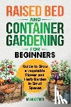 Oxford, Craig M. - Raised Bed and Container Gardening for Beginners: Guide to Grow Vegetable, Flower and Herb Garden in Small Spaces