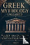 Poe, Anthony - Greek Mythology Unleashed: Discover the Epic Legends of Gods, Titans, Heroes, and Mythical Creatures That Have Cultivated History in the Rich Pantheon
