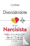Brown, Claire - Divorciándote de un narcisista: Prepárate para un divorcio conflictivo, triunfa en el juzgado de familia, recupérate del abuso emocional y abraza un n