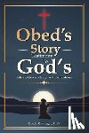 Onwuegbu, Ph. D. Obed I. - Obed's Story: Testimony To God's Infinite Grace, Mercy & Faithfulness