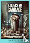 Carlson, Spencer - A Bunch of Garbage: A collection of unrefined, unrestricted Poetry. May be Unappealing to most