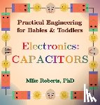 Roberts, Mike - Practical Engineering for Babies & Toddlers - Electronics: Capacitors