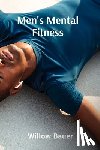 Bauer, Willow - Men's Mental Fitness: A Holistic Approach to Wellbeing and Resilience Through Mindfulness and Meditation