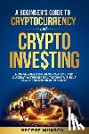 Munson, George - A Beginner's Guide to Cryptocurrency and Crypto Investing: How Anyone Can Unlock Wealth and Quickly Master Digital Trading Without Fear of Scams or Co