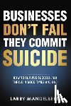 Mandelberg, Larry - Businesses Don't Fail They Commit Suicide: How to Survive Success and Thrive in Good Times and Bad