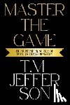 Jefferson, T. M. - Master The Game: The Supreme Principles of Power & Transformation