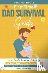 Brooks - First Time Dad Survival Guide: Simple Tips for Expectant Fathers to Confidently Support Their Partner During Pregnancy and Parenthood to Become the Wo