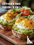 Johnson, Kelly - 50 Avocado Toast Variation Recipes