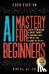 Vella, Maura - AI Mastery For Beginners: Simple Strategies and Exercises to Boost Productivity, Spark Creativity, and Advance Your Career