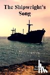 Fairbanks, Callahan - The Shipwright's Song: A Timeless Account of Shipbuilding Craftsmanship Through History