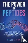Von, Claudia - The Power of Peptides: Unlock The Secrets To Optimal Health And Enhanced Longevity For Youthful Skin, Effortless Weight Loss, And Muscle Recovery For