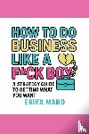 Mand, Erika - How to do Business Like a F*CK BOY