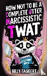 Taggert, Billy - How Not to be a Complete Utter Narcissistic Twat