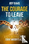 Davis, Jeff - The Courage To Leave: Breaking Free From Toxic Workplaces