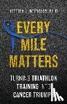 Reynolds, Jeffrey L. - Every Mile Matters: Turning Triathlon Training Into Cancer Triumph