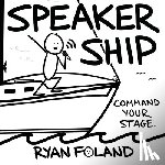 Foland, Ryan - SpeakerShip: Command Your Stage. Steer Your Impact.