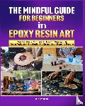 Fain, Steven - The Mindful Guide for Beginners in Epoxy Resin Art