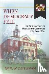 Callahan, Paul W. - When Democracy Fell: The Subjugation of Maryland During the U.S. Civil War