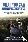 Becker, Ross - What You Saw...and What You Didn't: The Stories Behind 50 Years of Broadcast Journalism & What You Can Learn from Them