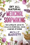 Barrett, Molly - DIY All Natural Medicinal Soapmaking: The Ultimate Guide to Crafting Healing Medicinal Soaps at Home