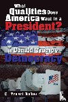Baker, C. Truett - What Qualities Does America Want in a President? or Donald Trump v. Democracy